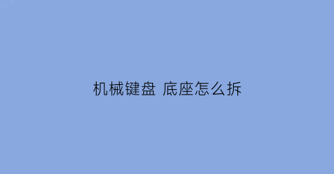 机械键盘 底座怎么拆